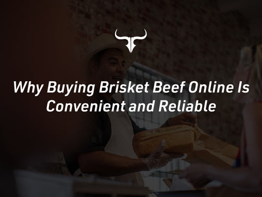 Why Buying Brisket Beef Online Is Convenient and Reliable