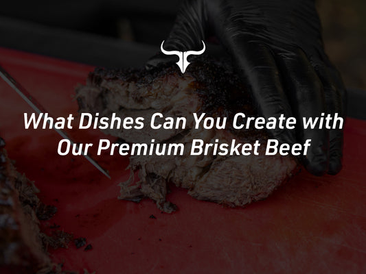 What Dishes Can You Create with Our Premium Brisket Beef?